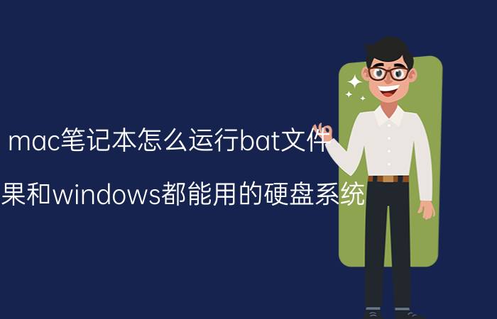 mac笔记本怎么运行bat文件 苹果和windows都能用的硬盘系统？